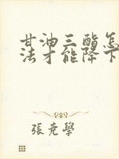 甘油三酯怎么方法才能降下来