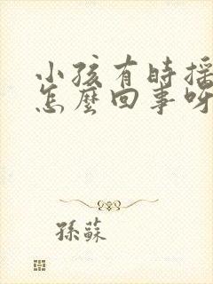 小孩有时摇头是怎么回事呀