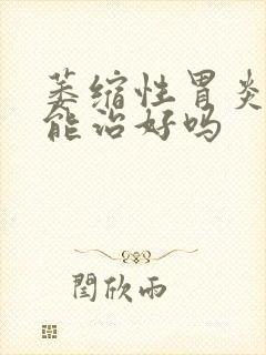 萎缩性胃炎中药能治好吗