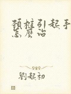 颈椎引起手麻该怎么治