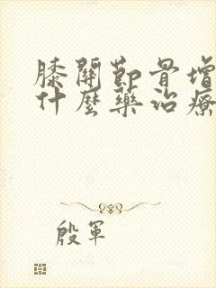 膝关节骨增生用什么药治疗能治好