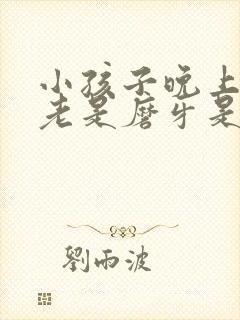 小孩子晚上睡觉老是磨牙是什么原因