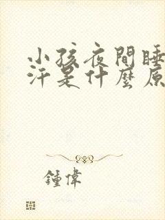 小孩夜间睡觉盗汗是什么原因