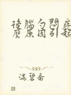 后脑勺闷疼是什么原因引起的