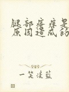 腿部瘙痒是什么原因造成的