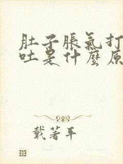 肚子胀气打嗝想吐是什么原因