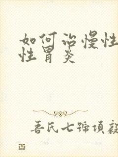 如何治慢性委缩性胃炎