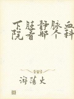 下肢静脉血栓医院看哪个科