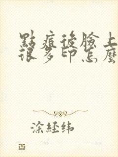 点痘后脸上留下很多印怎么办