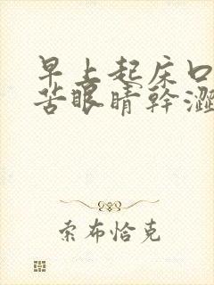 早上起床口干口苦眼睛干涩是什么原因