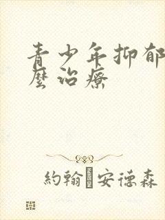 青少年抑郁的怎么治疗