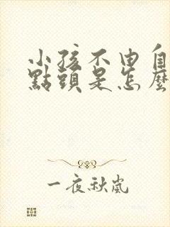 小孩不由自主的点头是怎么回事?