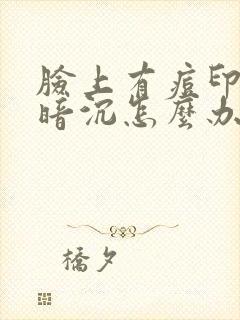 脸上有痘印皮肤暗沉怎么办