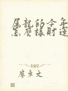 属龙的今年运气怎么样财运怎么样封面