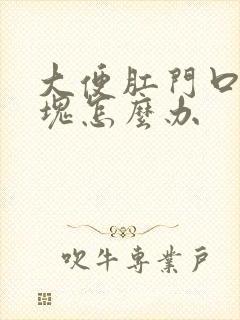 大便肛门口堵硬块怎么办