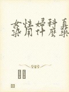 女性妇科真菌感染用什么药最好