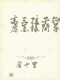 高三孩子抑郁焦虑怎样开导