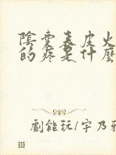 阴囊表皮火辣辣的疼是什么病造成的