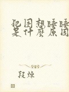 犯困想睡睡不着是什么原因