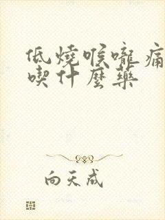 低烧喉咙痛干咳吃什么药