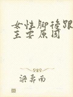 女性脚后跟痛的主要原因