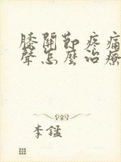 膝关节疼痛有响声怎么治疗