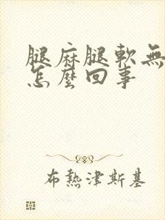 腿麻腿软无力是怎么回事