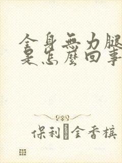 全身无力腿发软是怎么回事