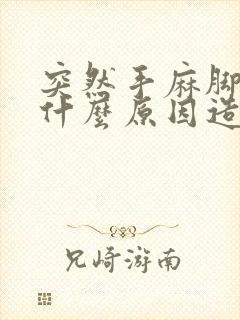 突然手麻脚麻是什么原因造成的