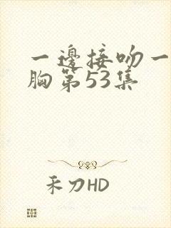 一边接吻一边摸胸第53集封面