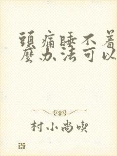 头痛睡不着有什么办法可以快速入睡