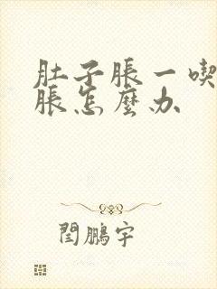 肚子胀一吃饭就胀怎么办