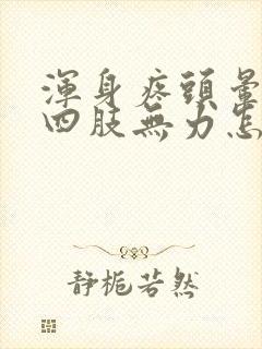 浑身疼头晕恶心四肢无力怎么回事封面