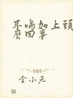 耳鸣加上头疼怎么回事