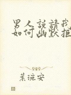 男人说请我吃饭如何幽默拒绝