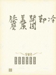 膝盖关节冷是什么原因