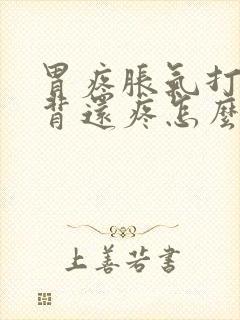 胃疼胀气打嗝后背还疼怎么回事