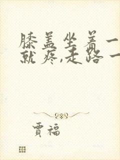 膝盖坐着一起来就疼,走路一会儿就好了