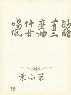 喝什么有助于降低甘油三酯