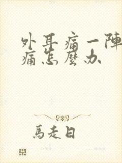 外耳痛一阵一疼痛怎么办