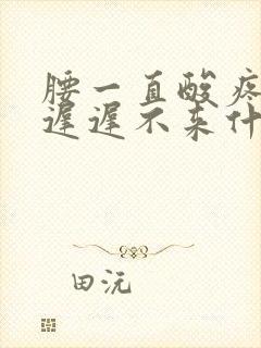 腰一直酸疼例假迟迟不来什么原因