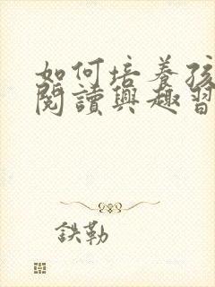 如何培养孩子的阅读兴趣习惯