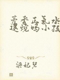 藿香正气水可以退烧吗小孩用