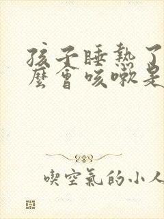 孩子睡热了为什么会咳嗽是什么原因