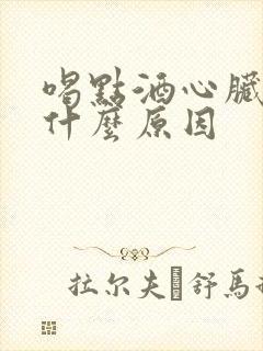 喝点酒心脏跳快什么原因封面