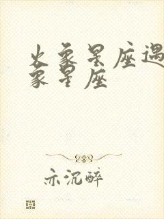 火象星座遇到风象星座