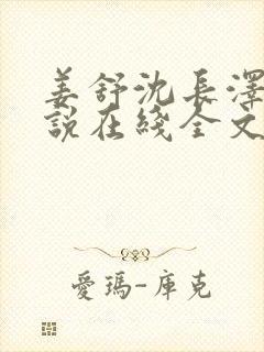 姜舒沈长泽的小说在线全文免费阅读笔趣阁