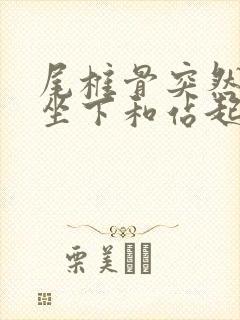 尾椎骨突然疼,坐下和站起来的时候疼