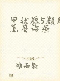 甲状腺5类结节怎么治疗