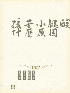 孩子小腿酸疼是什么原因